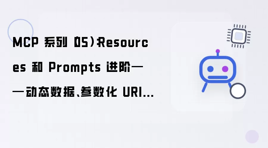 MCP 系列（05）：Resources 和 Prompts 进阶——动态数据、参数化 URI 和多轮模板