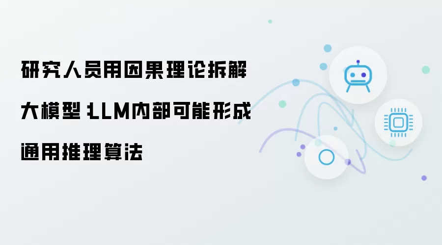 研究人员使用因果理论拆解大模型：LLM内部可能形成通用推理算法