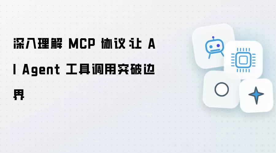 深入解读 MCP 协议：让 AI Agent 工具调用突破边界