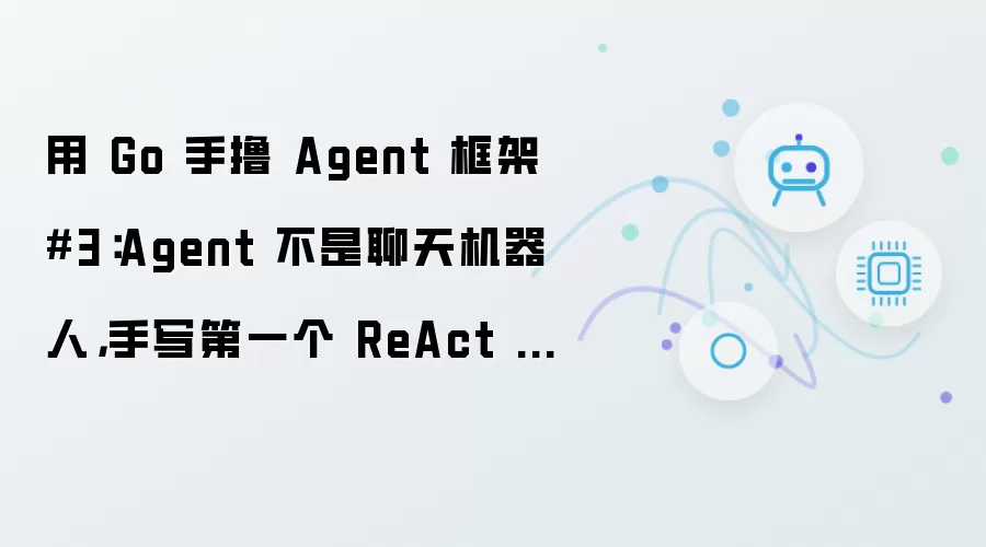 用 Go 手撸 Agent 框架 3：Agent 不是聊天机器人，手写第一个 ReAct 循环