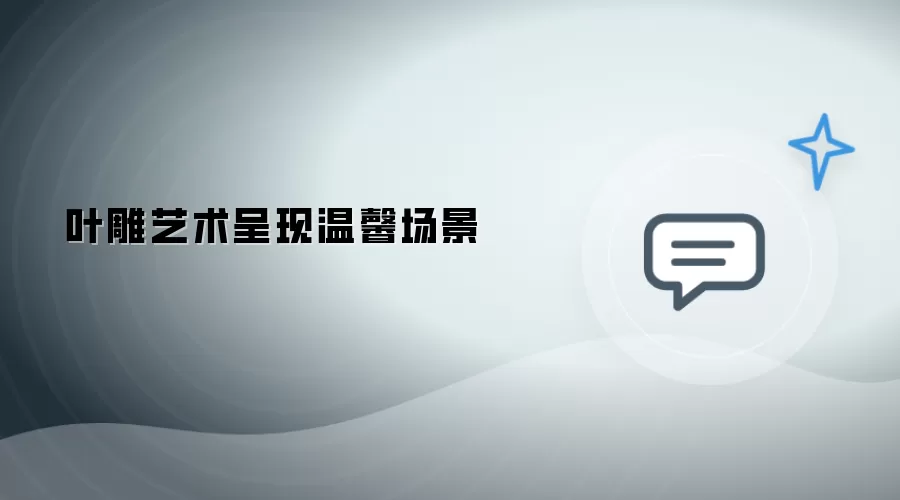 叶雕艺术展现温馨场景