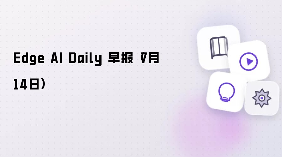 Edge AI Daily 早报：7月14日