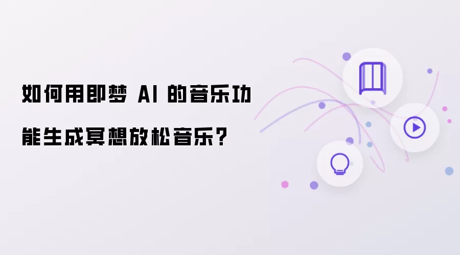怎样用即梦 AI 的音乐功能生成冥想放松音乐？