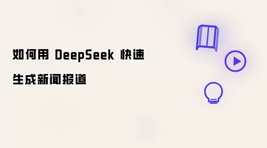 怎样用 DeepSeek 快速生成新闻报道