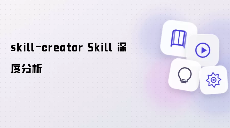 深度分析 skill-creator Skill
