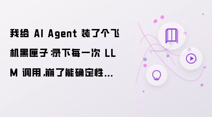 我给 AI Agent 装上飞机黑匣子：录下每一次 LLM 调用，崩了能确定性回放