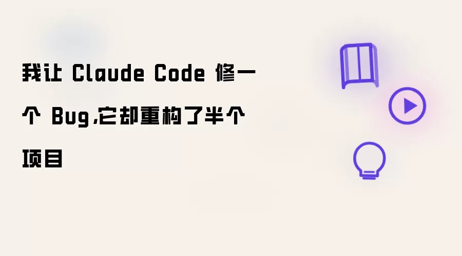 我让 Claude Code 修一个 Bug 它却重构了半个项目
