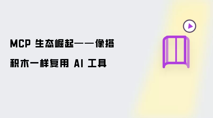 MCP 生态崛起：像搭积木一样复用 AI 工具