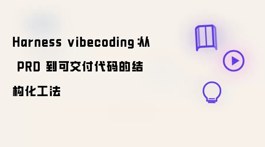 从 PRD 到可交付代码的结构化工法：Harness vibecoding