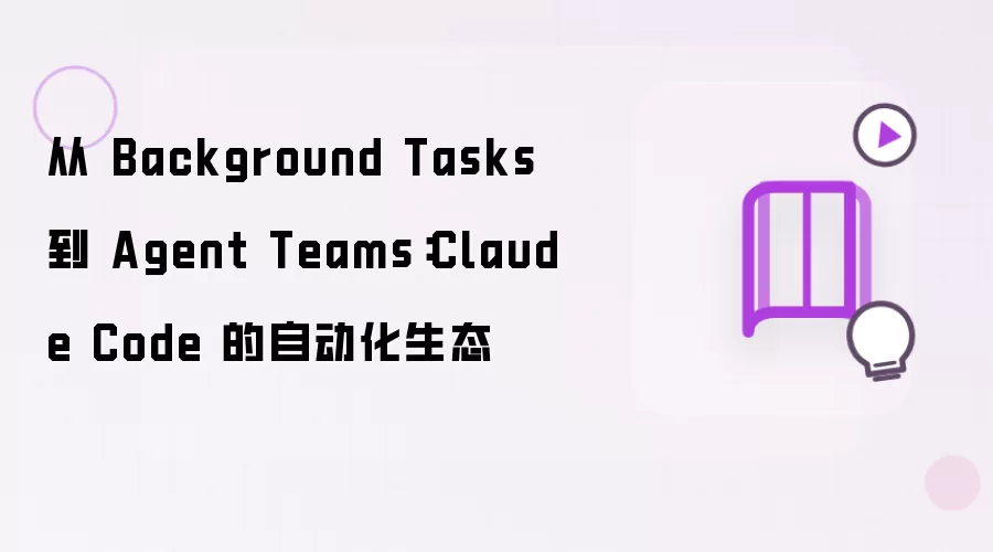 从 Background Tasks 到 Agent Teams：Claude Code 的自动化生态