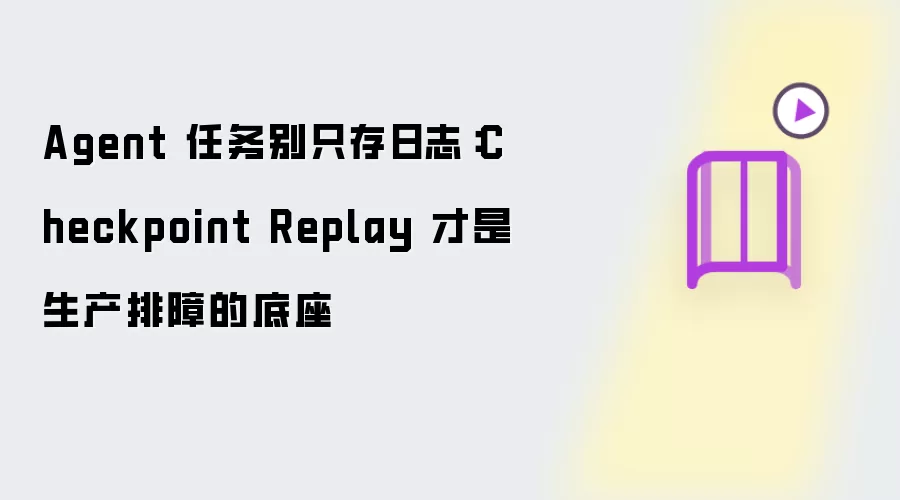 Agent 任务别只记日志：Checkpoint Replay 才是生产排障的底座