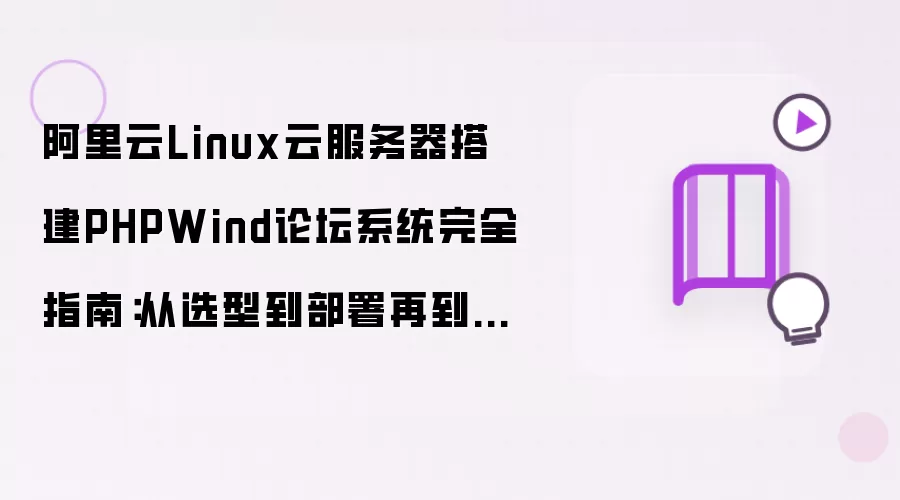 阿里云Linux云服务器搭建PHPWind论坛系统完整指南：从选型到部署再到安全优化