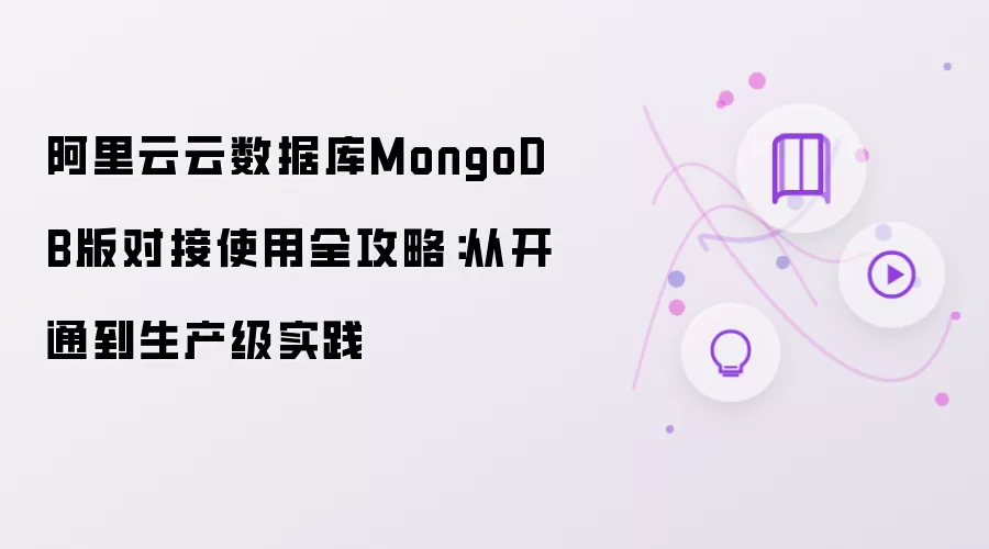 阿里云云数据库MongoDB版对接使用全攻略：从开通至生产级实践