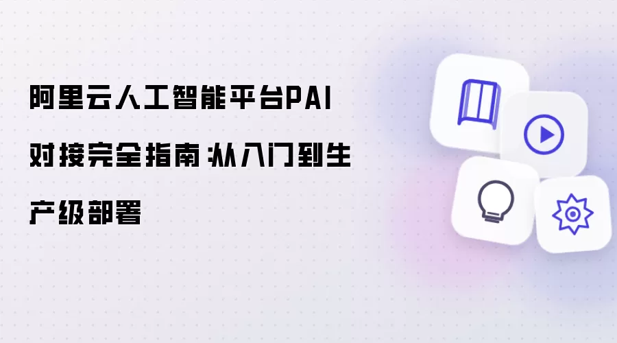 阿里云人工智能平台PAI对接完全指南：从入门到生产级部署