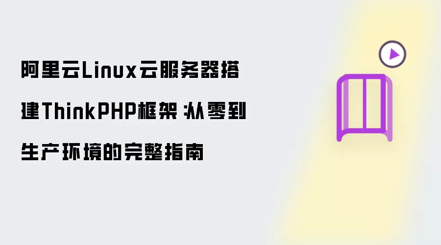 阿里云Linux云服务器上搭建ThinkPHP框架：从零到生产环境的完整指南