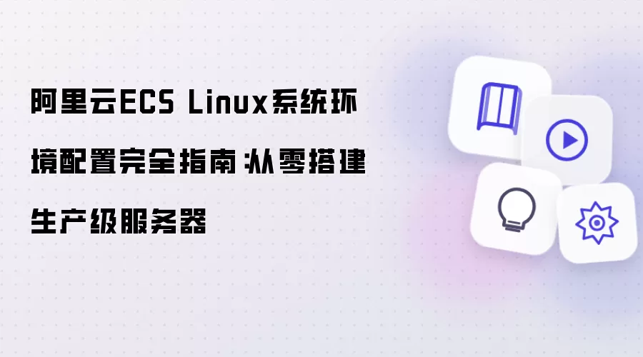 阿里云ECS Linux系统环境配置完整指南：从零搭建生产级服务器