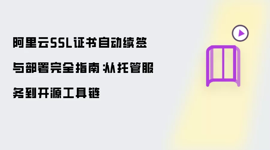 阿里云SSL证书自动续签与部署完全指南：从托管服务至开源工具链