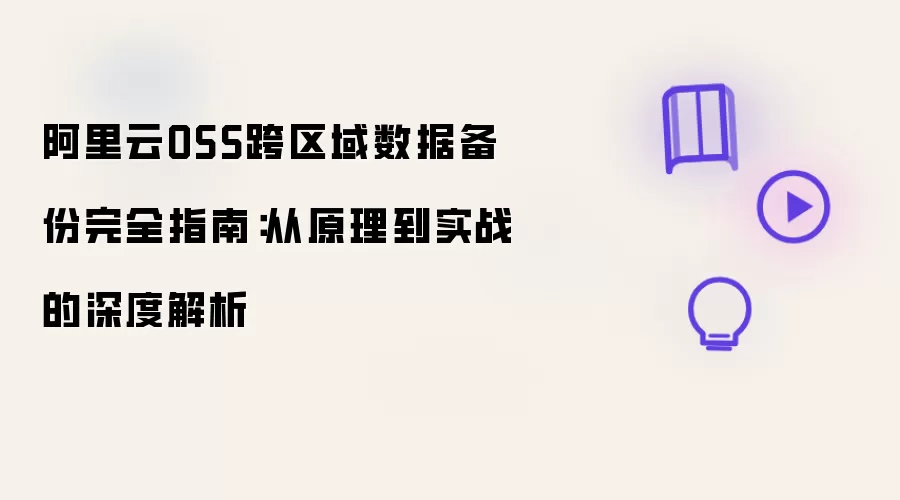 阿里云OSS跨区域数据备份完全指南：从原理到实战的深度解析