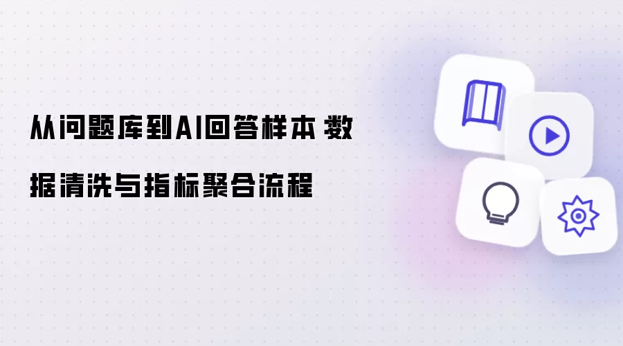 从问题库至AI回答样本：数据清洗及指标聚合流程