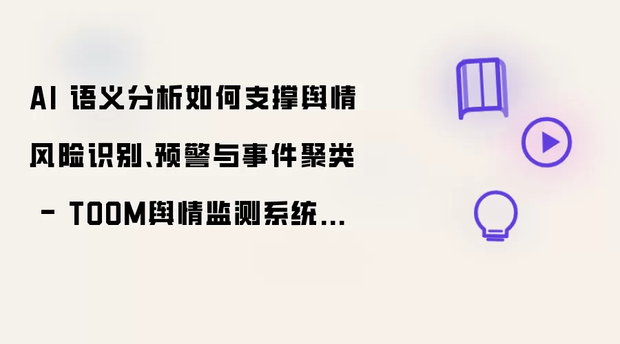 AI 语义分析如何支撑舆情风险识别:预警与事件聚类 - TOOM舆情监测系统架构