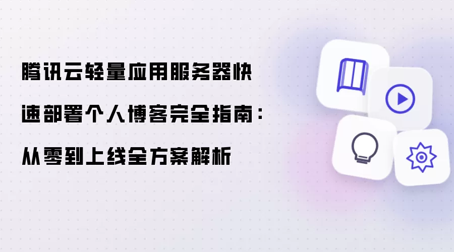 腾讯云轻量应用服务器极速部署个人博客完全指南：从零到上线全方案解析