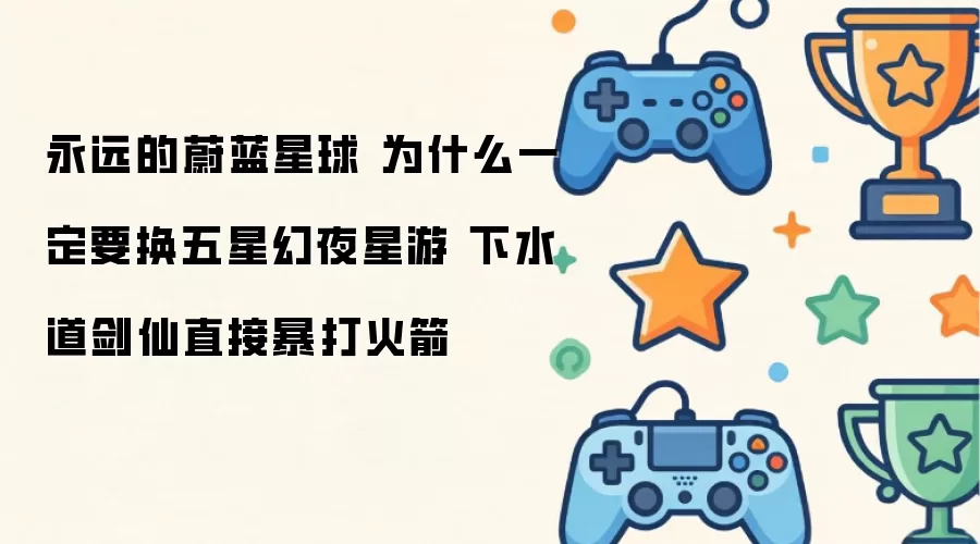 永远的蔚蓝星球 为什么非要换五星幻夜星游 下水道剑仙直接暴打火箭
