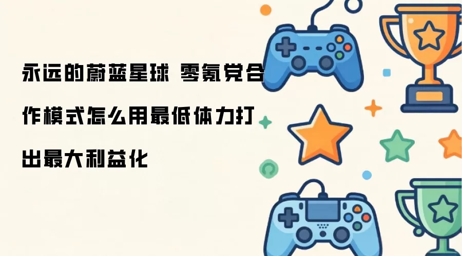 永远的蔚蓝星球 零氪党合作模式 怎么用最小体力打出最大利益化