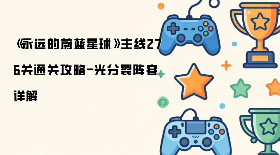 永远的蔚蓝星球主线276关通关攻略-光分裂阵容详解