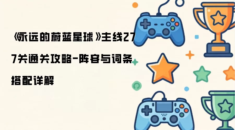 永远的蔚蓝星球主线277关通关攻略-阵容与词条搭配详解