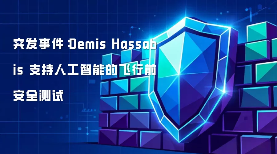突发事件：Demis Hassabis 表示支持人工智能的飞行前安全测试