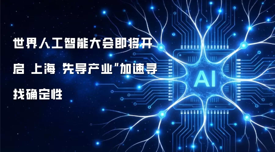 世界人工智能大会即将启幕 上海“先导产业”加速寻找确定性