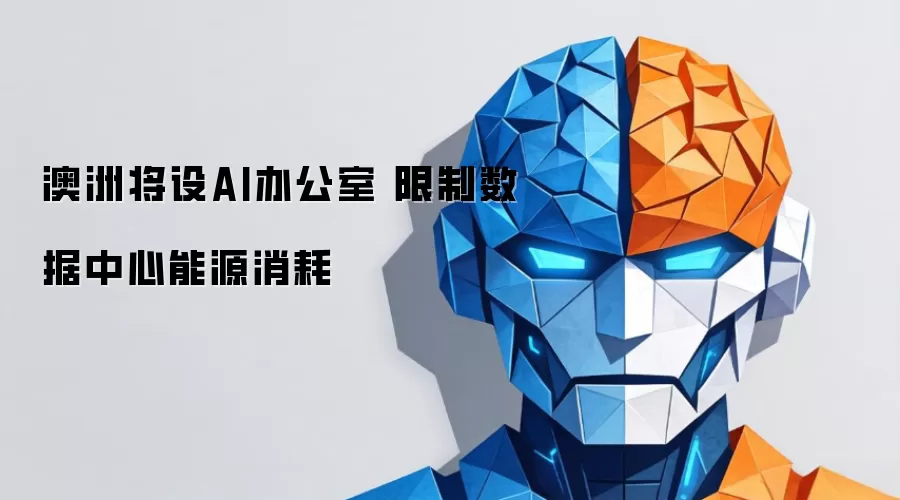 澳洲拟设AI办公室 限制数据中心能源消耗