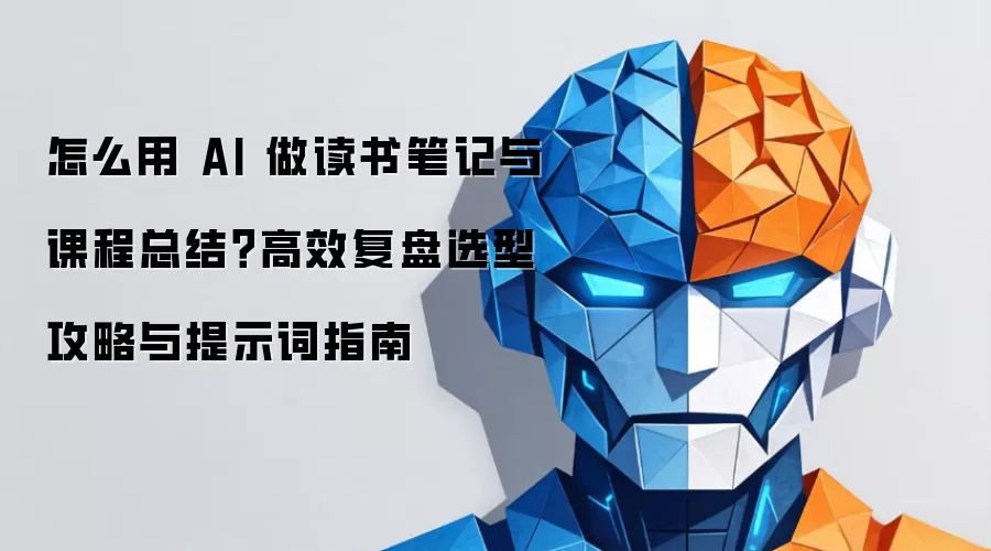 怎么用 AI 做读书笔记与课程总结？高效复盘选型攻略与提示词指南