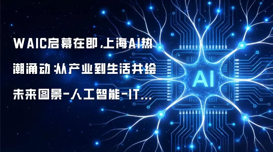 WAIC启幕在即:上海AI热潮涌动:从产业到生活共绘未来图景-人工智能-ITBear科技资讯