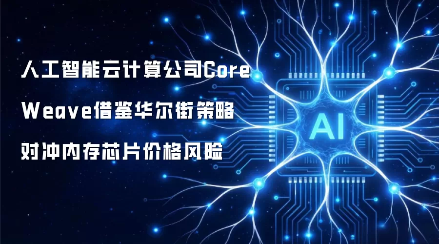 人工智能云计算公司CoreWeave采用华尔街策略 对冲内存芯片价格风险