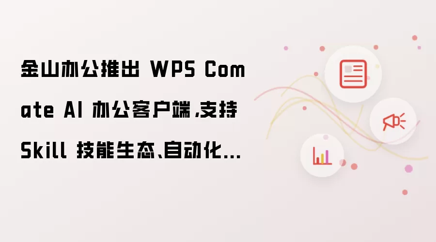 金山办公推出 WPS Comate AI 办公客户端：支持 Skill 技能生态、自动化任务、Wiki 知识库等