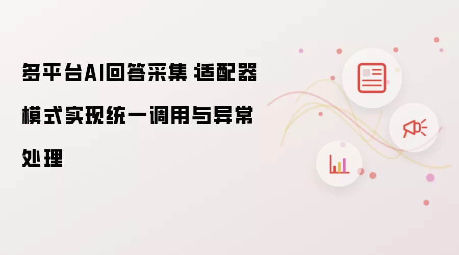 多平台AI回答采集：适配器模式实现统一调用与异常处理