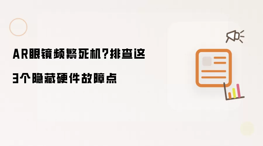 AR眼镜频繁死机：排查这3个隐藏硬件故障点