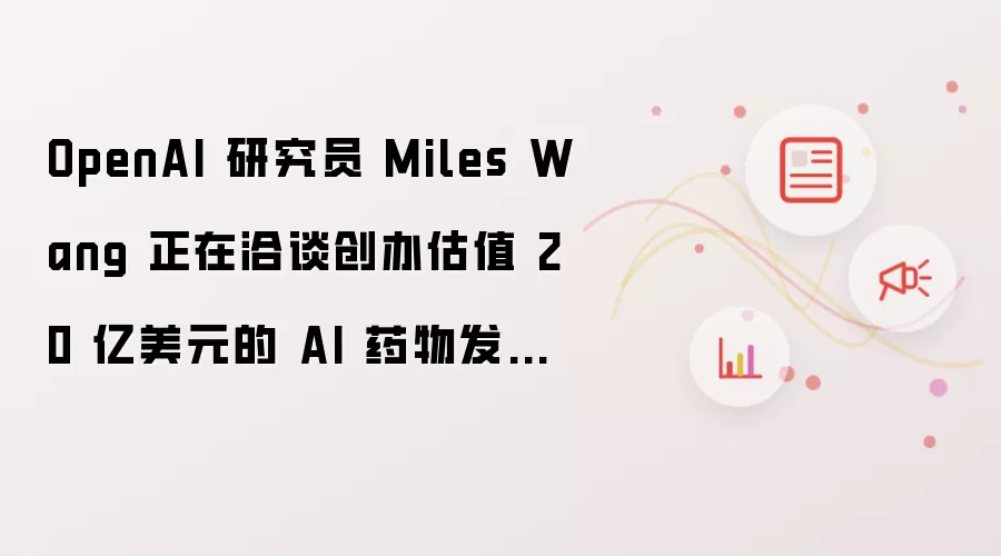 OpenAI 研究员 Miles Wang 正洽谈创办估值 20 亿美元的 AI 药物发现初创公司 | TechCrunch