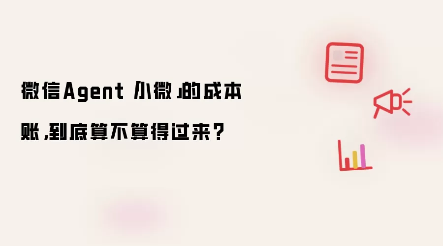 微信Agent「小微」的成本账: 到底算不算得过来？