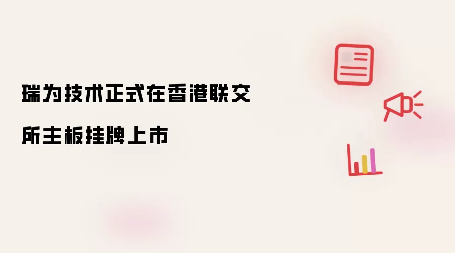 瑞为技术正式于香港联交所主板挂牌上市