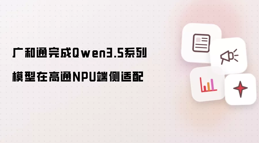 广和通实现Qwen3.5系列模型在高通NPU端侧适配