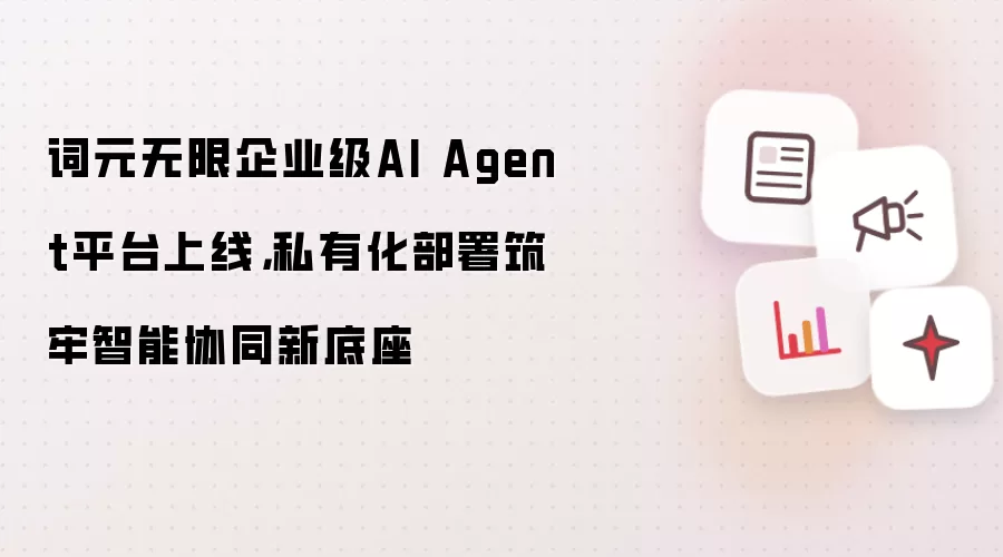 词元无限企业级AI Agent平台上线：私有化部署筑牢智能协同新底座