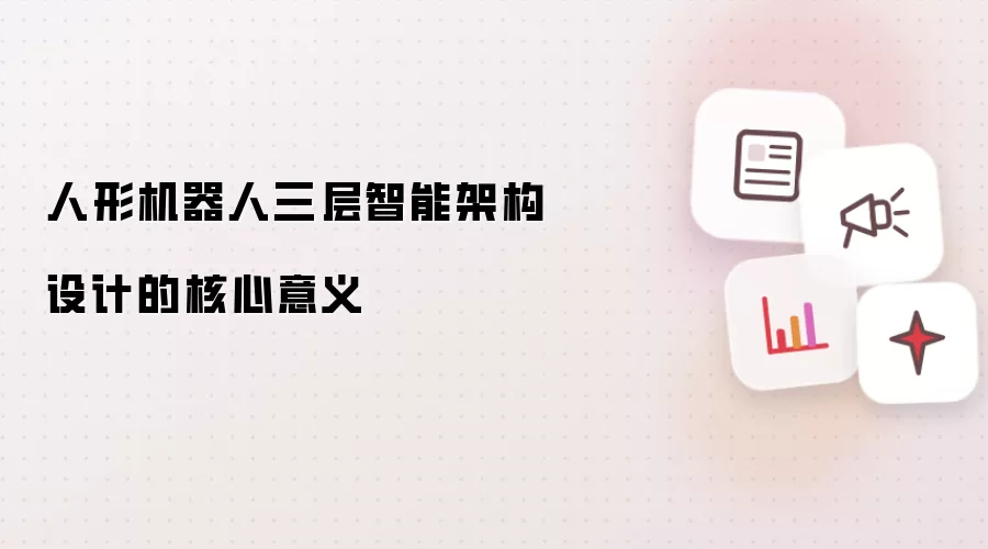 人形机器人三层智能架构设计：核心意义
