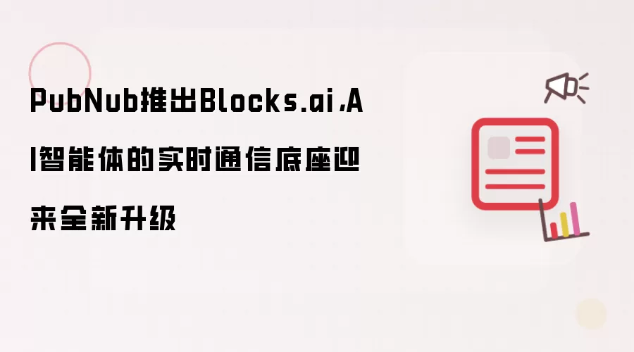 PubNub推出Blocks.ai：AI智能体的实时通信底座迎来全新升级