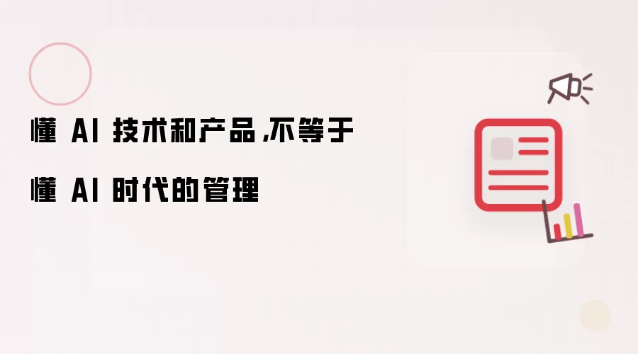懂 AI 技术与产品，不等于懂 AI 时代的管理