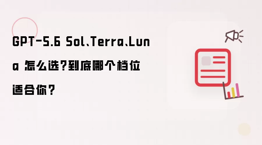 GPT-5.6 Sol: Terra: Luna 怎么选？到底哪个档位适合你？