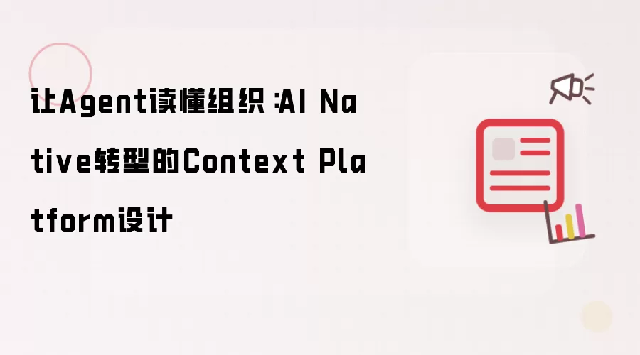 让Agent理解组织：AI Native转型的Context Platform设计