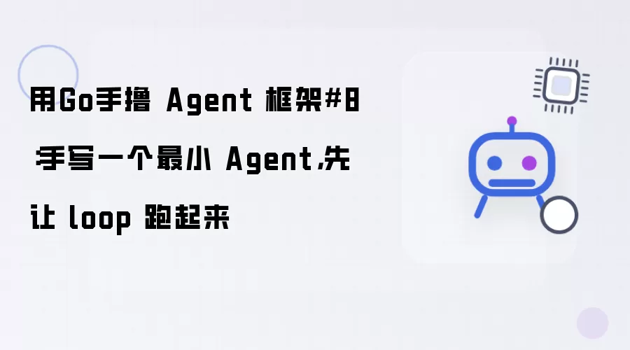 用Go手撸 Agent 框架8：手写一个最小 Agent，先让 loop 跑起来