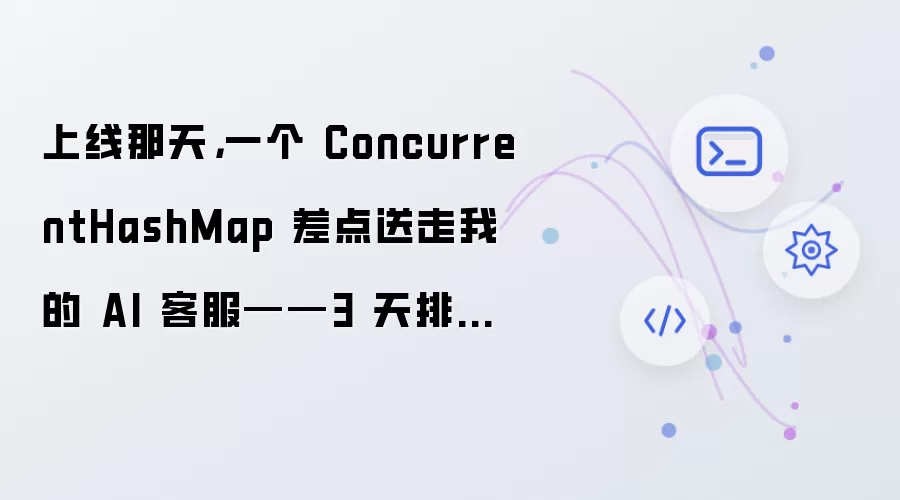上线那天：一个 ConcurrentHashMap 差点送走我的 AI 客服——3 天排查 JVM 血泪史
